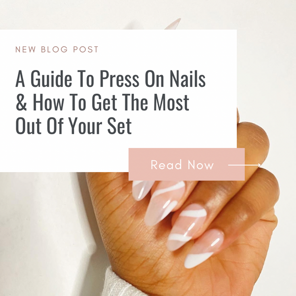 A Guide To Press On Nails | How To Get The Most Out Of Your Set